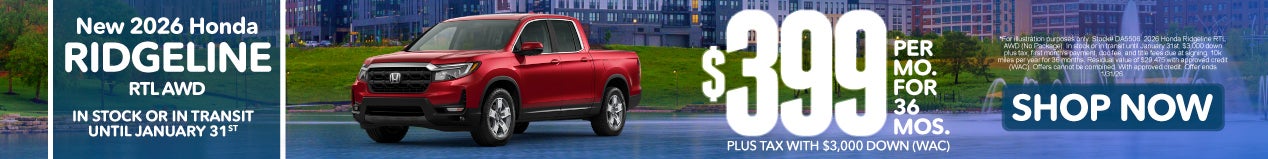 2026 HONDA RIDGELINE RTL AWD	 $399 PER MO. FOR 36 MOS. PLUS TAX WITH $3,000 DOWN* 